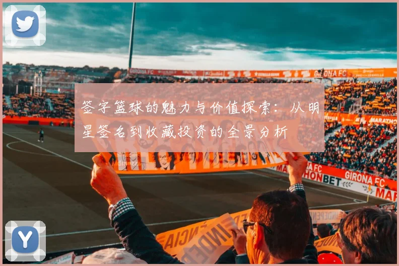 签字篮球的魅力与价值探索：从明星签名到收藏投资的全景分析