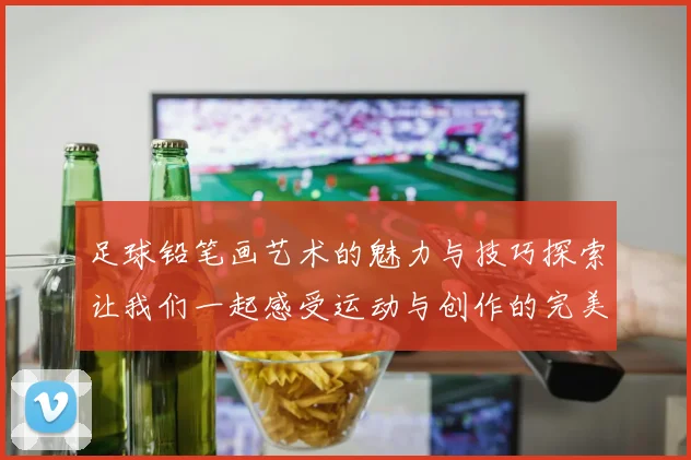 足球铅笔画艺术的魅力与技巧探索让我们一起感受运动与创作的完美结合