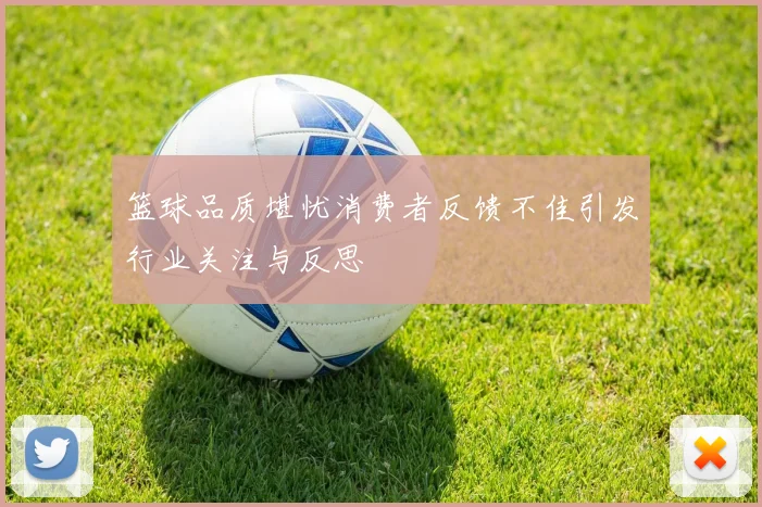 篮球品质堪忧消费者反馈不佳引发行业关注与反思