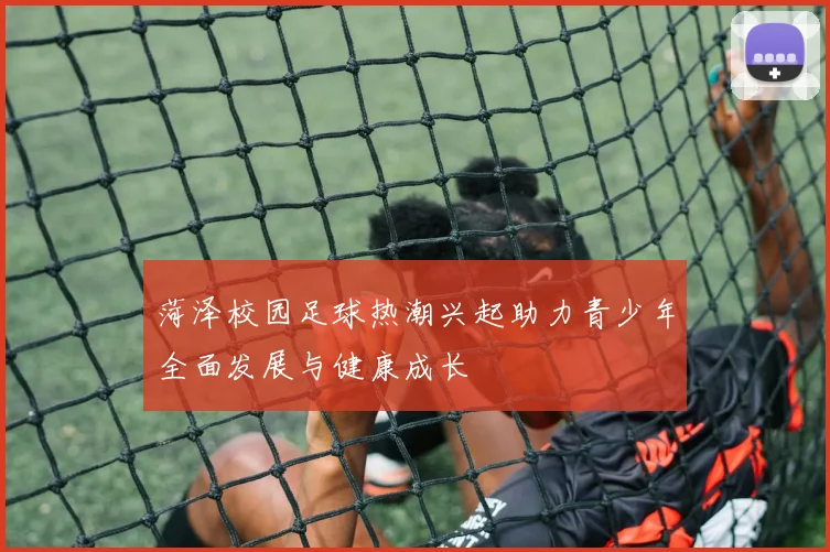 菏泽校园足球热潮兴起助力青少年全面发展与健康成长