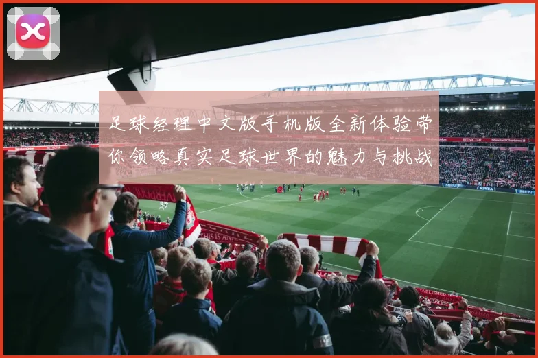 足球经理中文版手机版全新体验带你领略真实足球世界的魅力与挑战
